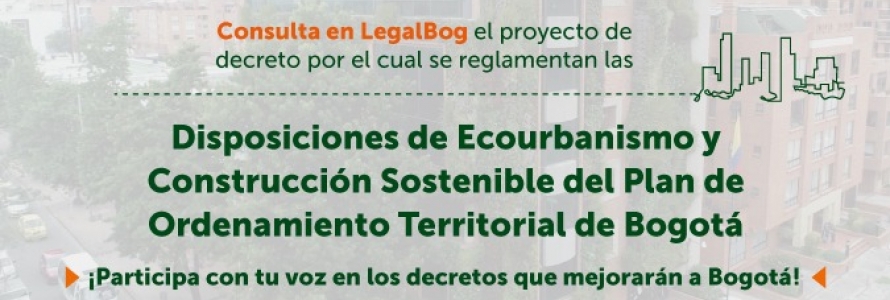 Proyecto de decreto por el cual se reglamentan las Disposiciones de ecourbanismo y construcción sostenible del Plan de Ordenamiento Territorial de Bogotá D. C.