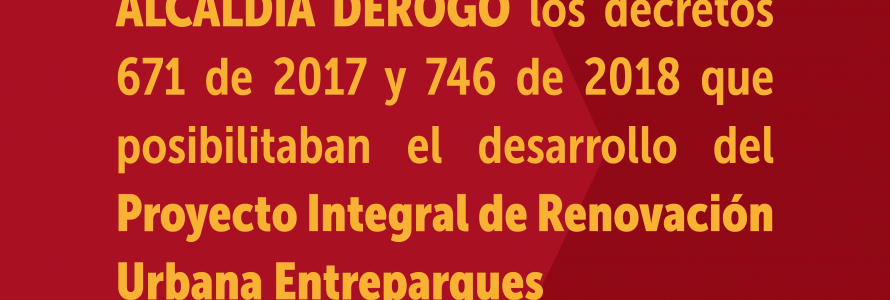 Alcaldía derogó los decretos 671 de 2017 y 746 de 2018 que posibilitaban el desarrollo del  Proyecto Integral de Renovación Urbana Entreoparques