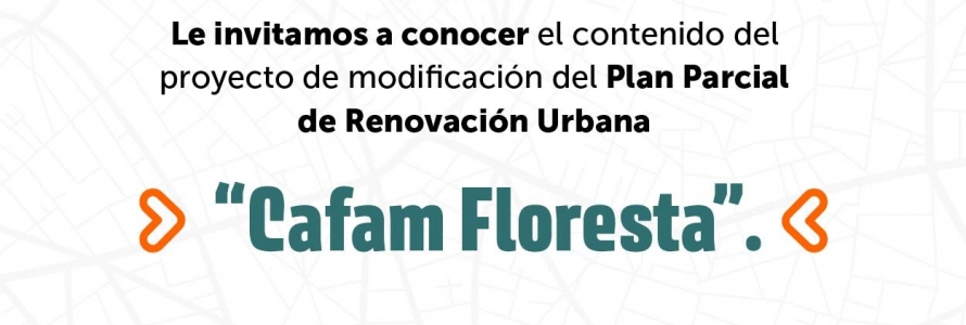 Invitación a conocer el proyecto de modificación del Plan Parcial de Renovación Urbana “Cafam Floresta”.